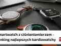 Smartwatch z ciśnieniomierzem i innymi funkcjami zdrowotnymi. Ranking najlepszych kardio-zegarków.